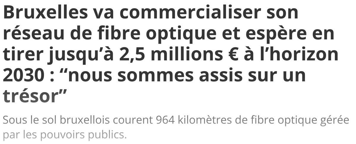 Extrait de presse, La Dernière Heure : "Bruxelles va commercialiser son réseau de fibre optique et espère en tirer jusqu’à 2,5 millions € à l’horizon 2030 : “nous sommes assis sur un trésor”.